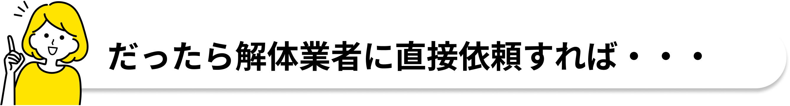 だったら解体業者に直接依頼すれば・・・