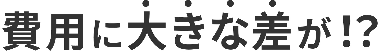 費用に大きな差が！？